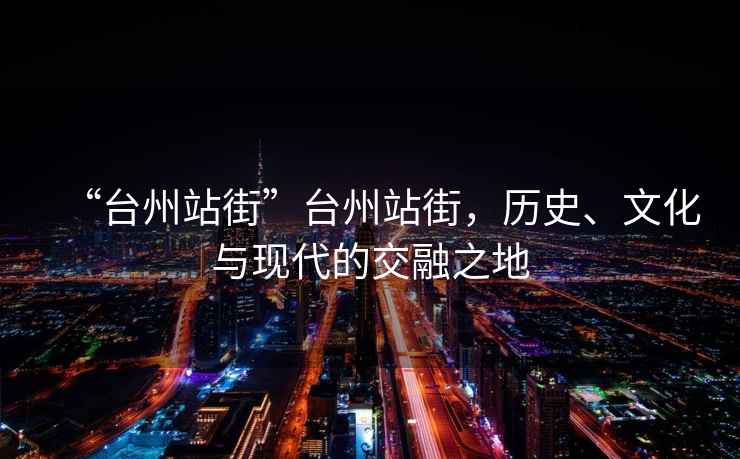 “臺(tái)州站街”臺(tái)州站街，歷史、文化與現(xiàn)代的交融之地