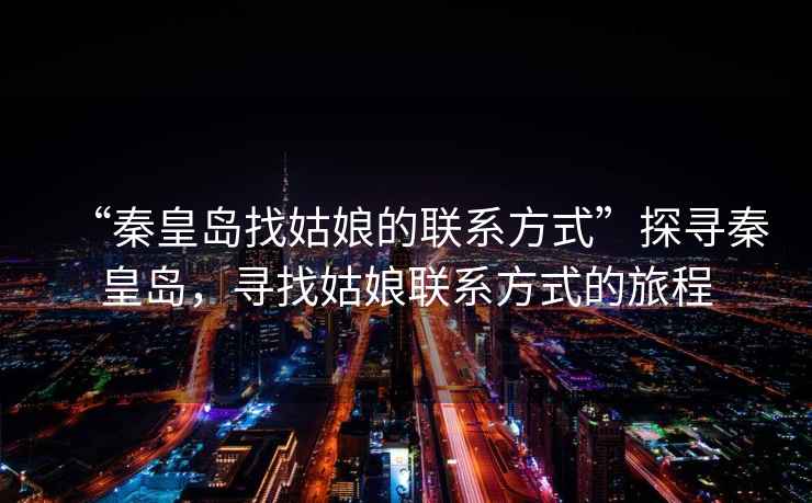 “秦皇島找姑娘的聯系方式”探尋秦皇島，尋找姑娘聯系方式的旅程