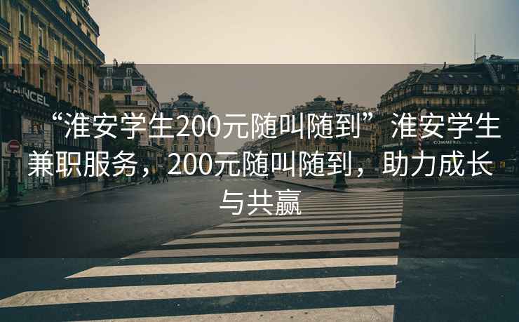 “淮安學生200元隨叫隨到”淮安學生兼職服務，200元隨叫隨到，助力成長與共贏