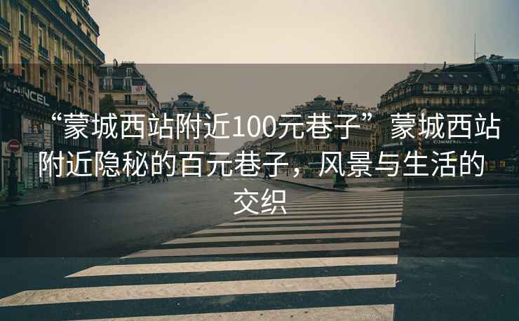 “蒙城西站附近100元巷子”蒙城西站附近隱秘的百元巷子，風景與生活的交織