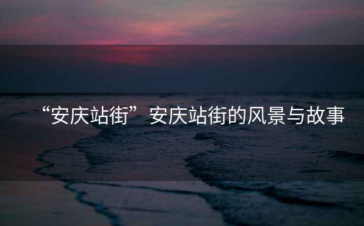 “安慶站街”安慶站街的風景與故事