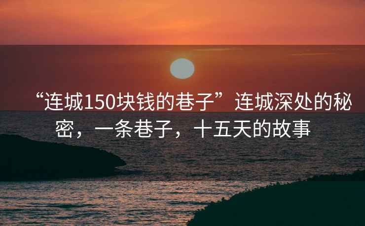 “連城150塊錢的巷子”連城深處的秘密，一條巷子，十五天的故事