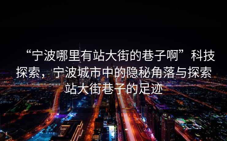 “寧波哪里有站大街的巷子啊”科技探索，寧波城市中的隱秘角落與探索站大街巷子的足跡