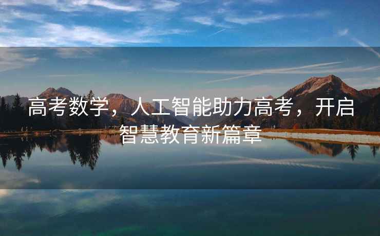 高考數(shù)學(xué)，人工智能助力高考，開啟智慧教育新篇章