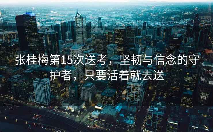 張桂梅第15次送考，堅(jiān)韌與信念的守護(hù)者，只要活著就去送