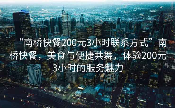 “南橋快餐200元3小時(shí)聯(lián)系方式”南橋快餐，美食與便捷共舞，體驗(yàn)200元3小時(shí)的服務(wù)魅力