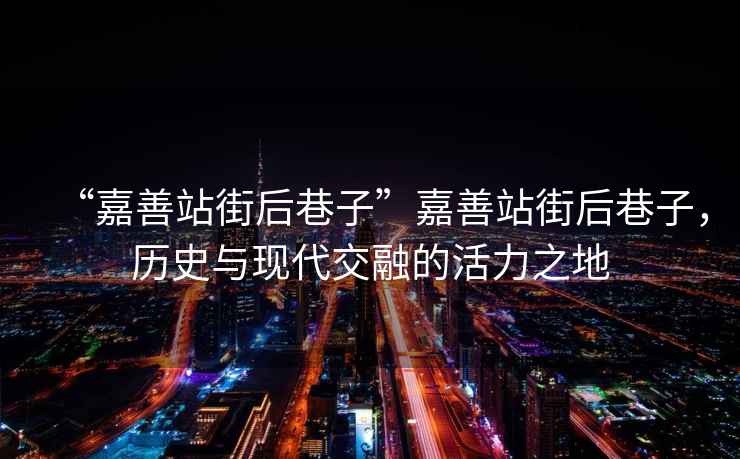 “嘉善站街后巷子”嘉善站街后巷子，歷史與現代交融的活力之地