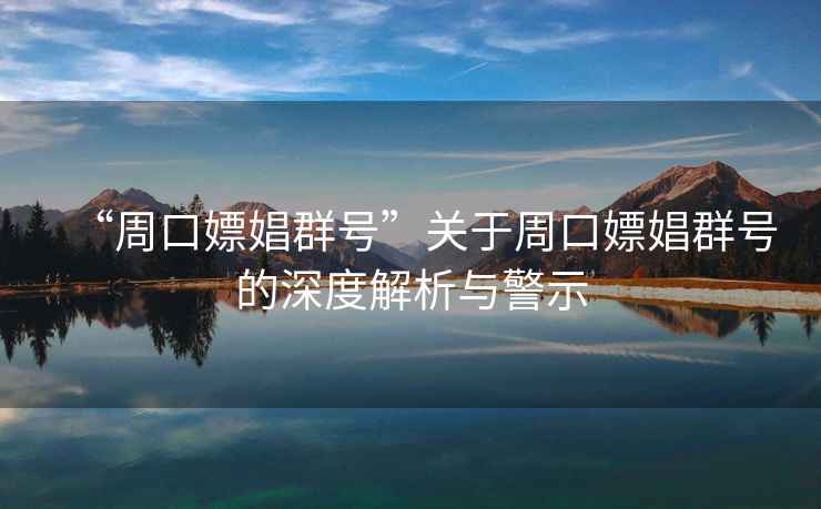 “周口嫖娼群號”關于周口嫖娼群號的深度解析與警示