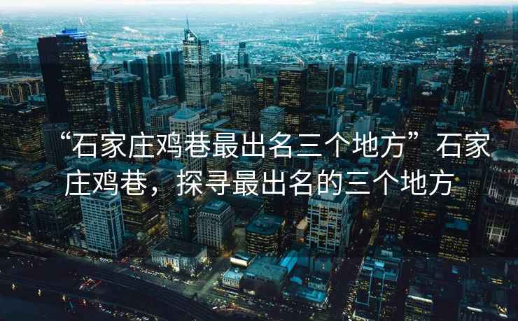 “石家莊雞巷最出名三個地方”石家莊雞巷，探尋最出名的三個地方