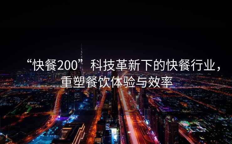 “快餐200”科技革新下的快餐行業，重塑餐飲體驗與效率