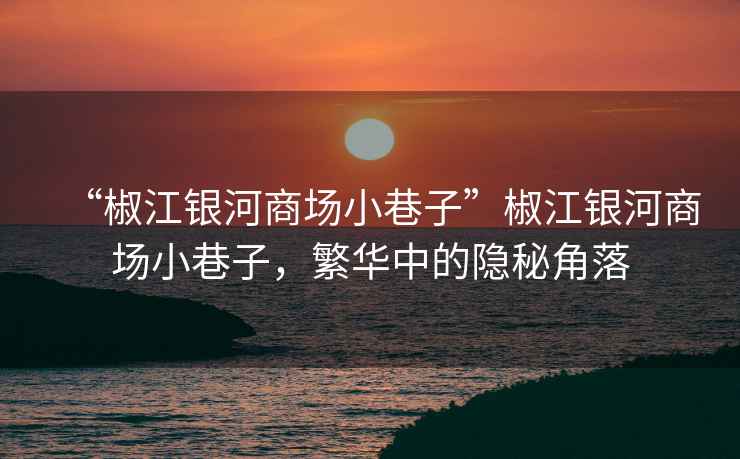 “椒江銀河商場(chǎng)小巷子”椒江銀河商場(chǎng)小巷子，繁華中的隱秘角落