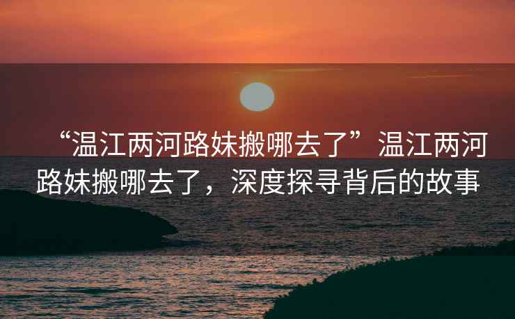 “溫江兩河路妹搬哪去了”溫江兩河路妹搬哪去了，深度探尋背后的故事