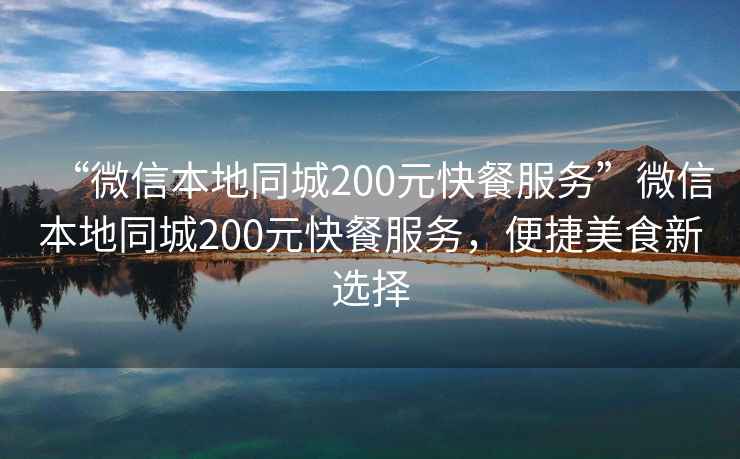 “微信本地同城200元快餐服務”微信本地同城200元快餐服務，便捷美食新選擇