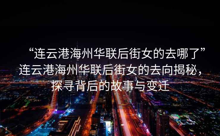 “連云港海州華聯(lián)后街女的去哪了”連云港海州華聯(lián)后街女的去向揭秘，探尋背后的故事與變遷