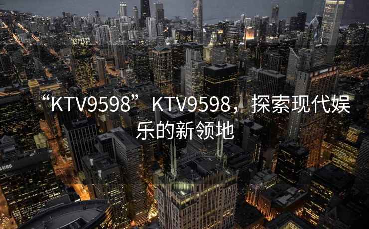 “KTV9598”KTV9598，探索現代娛樂的新領地