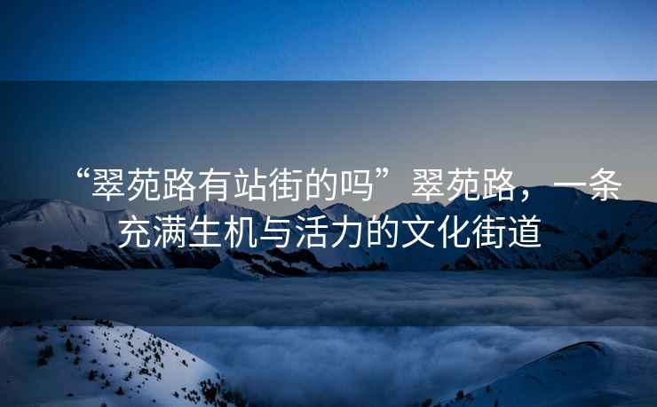“翠苑路有站街的嗎”翠苑路，一條充滿生機與活力的文化街道