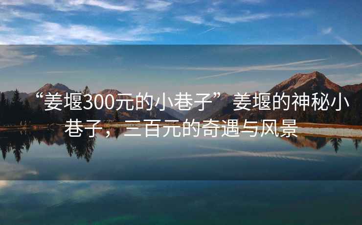 “姜堰300元的小巷子”姜堰的神秘小巷子，三百元的奇遇與風景