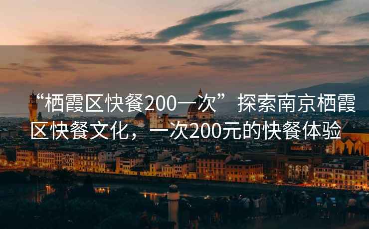 “棲霞區快餐200一次”探索南京棲霞區快餐文化，一次200元的快餐體驗