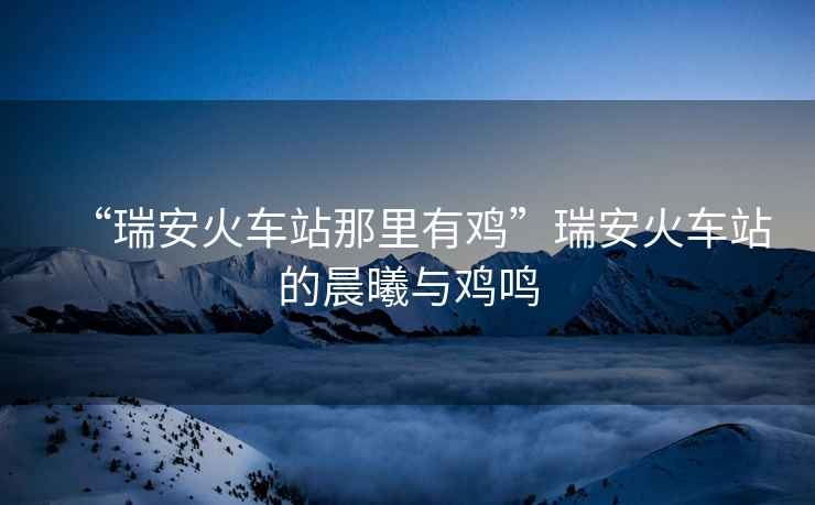 “瑞安火車站那里有雞”瑞安火車站的晨曦與雞鳴