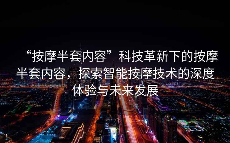 “按摩半套內容”科技革新下的按摩半套內容，探索智能按摩技術的深度體驗與未來發展