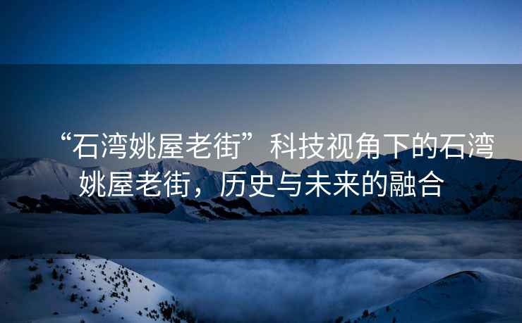 “石灣姚屋老街”科技視角下的石灣姚屋老街，歷史與未來的融合