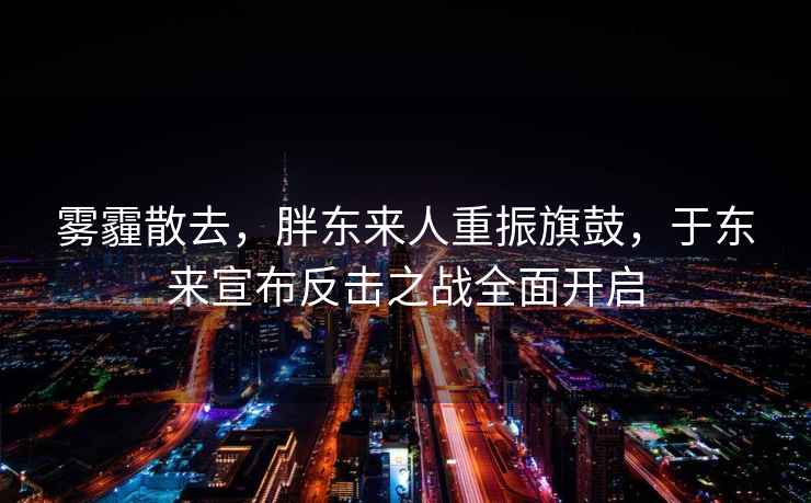 霧霾散去，胖東來人重振旗鼓，于東來宣布反擊之戰全面開啟