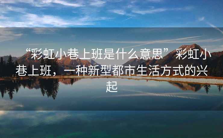 “彩虹小巷上班是什么意思”彩虹小巷上班，一種新型都市生活方式的興起