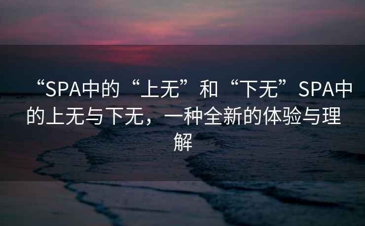 “SPA中的“上無(wú)”和“下無(wú)”SPA中的上無(wú)與下無(wú)，一種全新的體驗(yàn)與理解
