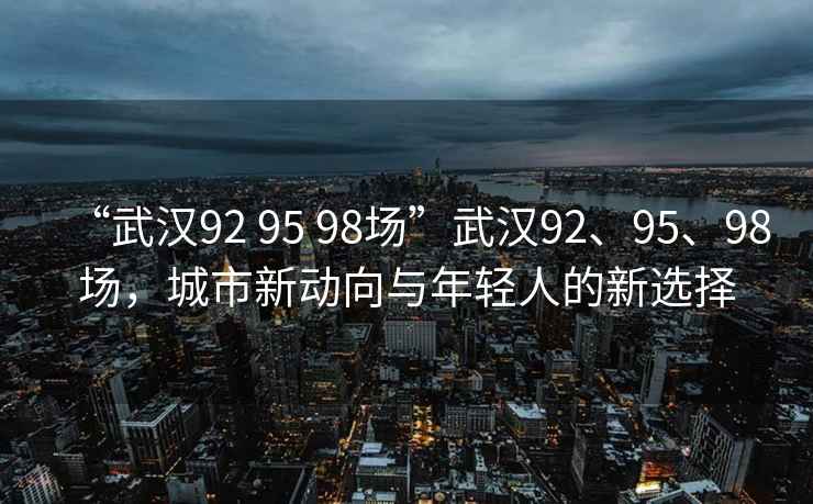 “武漢92 95 98場”武漢92、95、98場，城市新動向與年輕人的新選擇