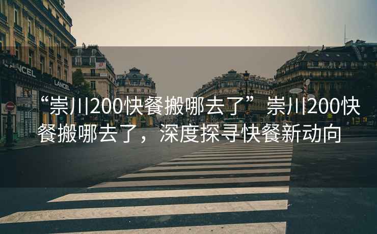 “崇川200快餐搬哪去了”崇川200快餐搬哪去了，深度探尋快餐新動向