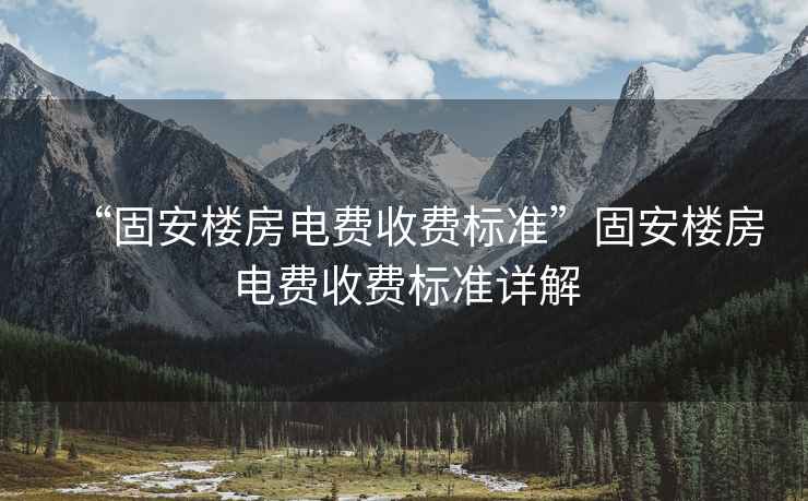 “固安樓房電費收費標準”固安樓房電費收費標準詳解