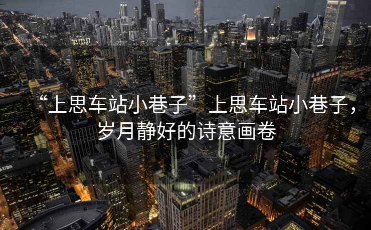 “上思車站小巷子”上思車站小巷子，歲月靜好的詩意畫卷