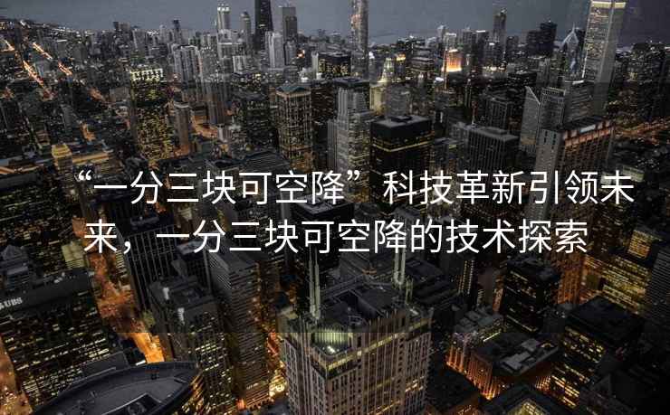“一分三塊可空降”科技革新引領未來，一分三塊可空降的技術探索