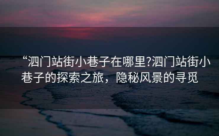 “泗門站街小巷子在哪里?泗門站街小巷子的探索之旅，隱秘風景的尋覓