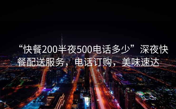 “快餐200半夜500電話多少”深夜快餐配送服務(wù)，電話訂購，美味速達