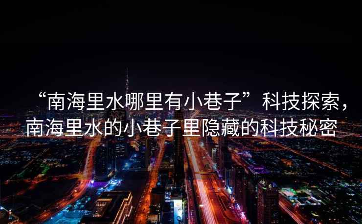 “南海里水哪里有小巷子”科技探索，南海里水的小巷子里隱藏的科技秘密