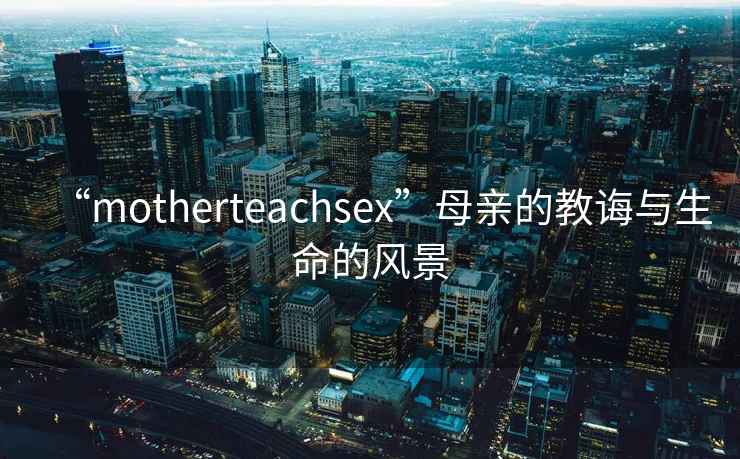 “motherteachsex”母親的教誨與生命的風(fēng)景