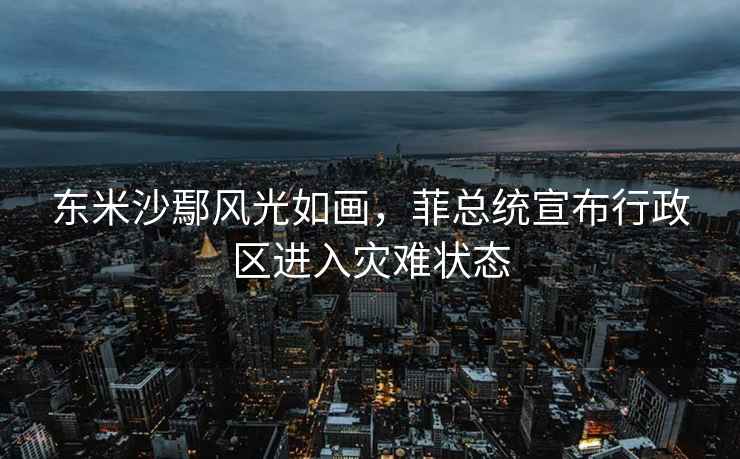 東米沙鄢風光如畫，菲總統宣布行政區進入災難狀態