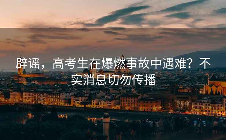 辟謠，高考生在爆燃事故中遇難？不實消息切勿傳播