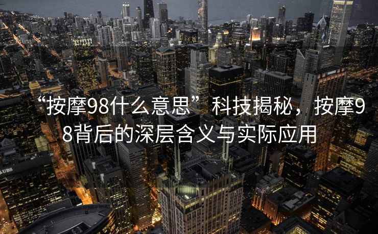 “按摩98什么意思”科技揭秘，按摩98背后的深層含義與實際應用