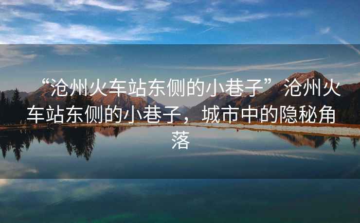 “滄州火車站東側的小巷子”滄州火車站東側的小巷子，城市中的隱秘角落