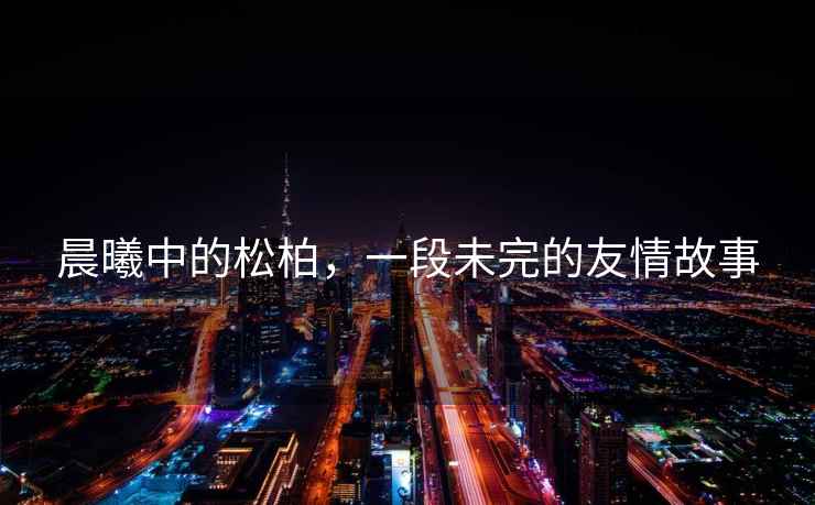 晨曦中的松柏，一段未完的友情故事