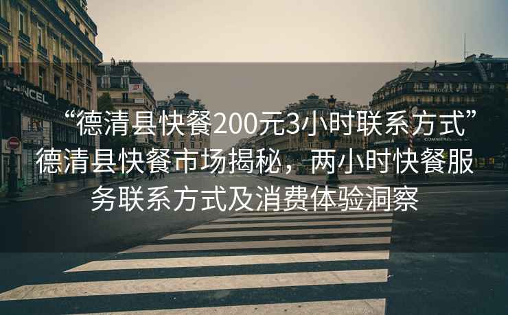 “德清縣快餐200元3小時聯(lián)系方式”德清縣快餐市場揭秘，兩小時快餐服務(wù)聯(lián)系方式及消費體驗洞察