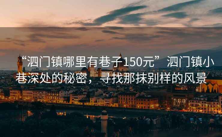 “泗門鎮哪里有巷子150元”泗門鎮小巷深處的秘密，尋找那抹別樣的風景