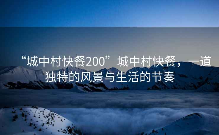 “城中村快餐200”城中村快餐，一道獨特的風景與生活的節(jié)奏