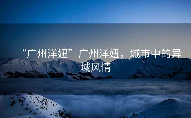 “廣州洋妞”廣州洋妞，城市中的異域風情