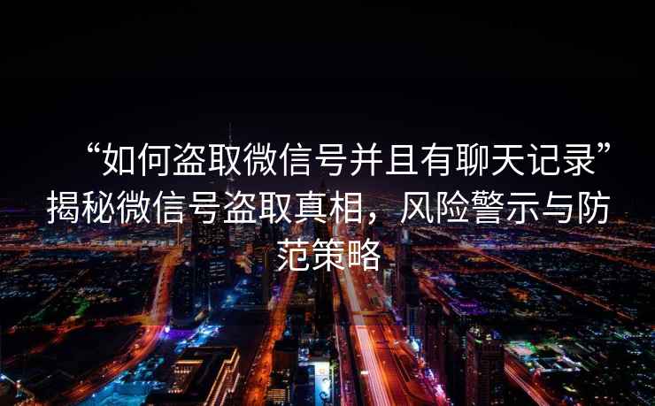 “如何盜取微信號并且有聊天記錄”揭秘微信號盜取真相，風險警示與防范策略