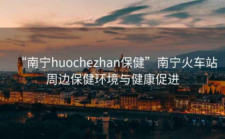 “南寧huochezhan保健”南寧火車站周邊保健環境與健康促進