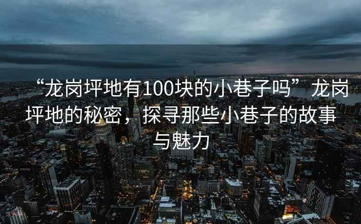“龍崗坪地有100塊的小巷子嗎”龍崗坪地的秘密，探尋那些小巷子的故事與魅力