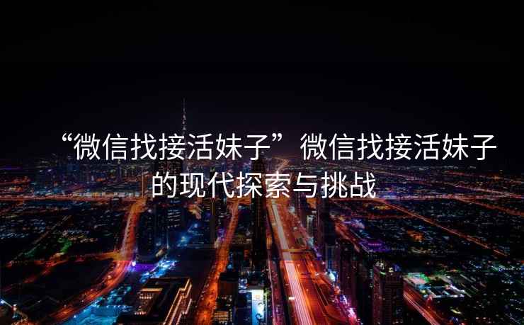 “微信找接活妹子”微信找接活妹子的現代探索與挑戰